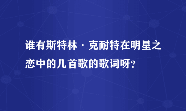 谁有斯特林·克耐特在明星之恋中的几首歌的歌词呀？