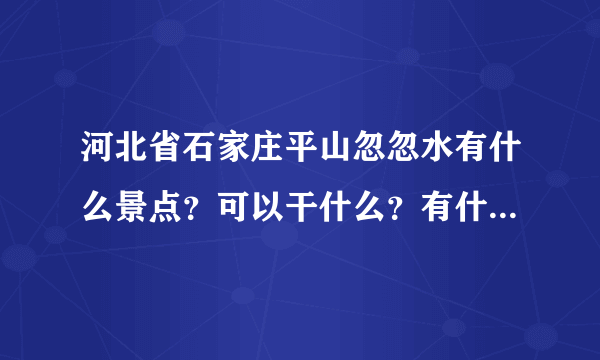 河北省石家庄平山忽忽水有什么景点？可以干什么？有什么住的地儿？