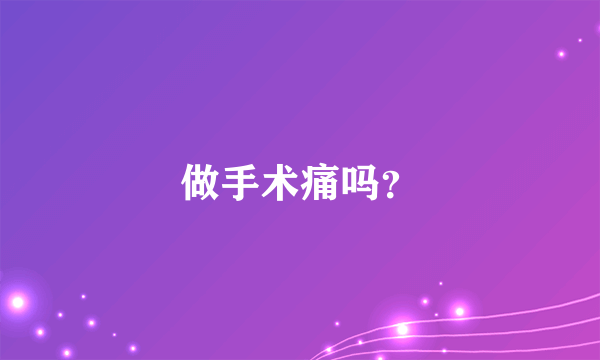 做手术痛吗？