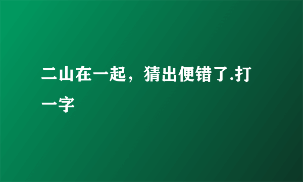 二山在一起，猜出便错了.打一字