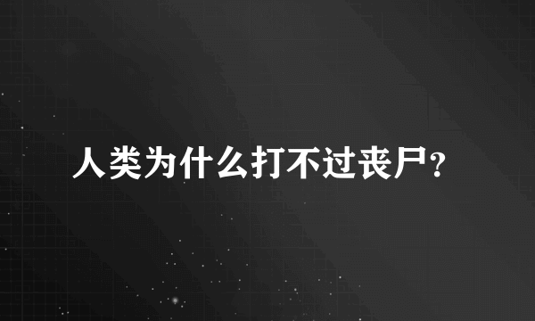 人类为什么打不过丧尸？