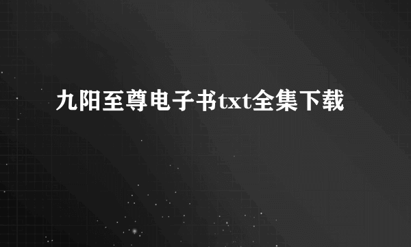 九阳至尊电子书txt全集下载