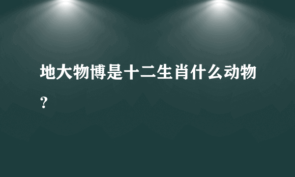 地大物博是十二生肖什么动物？