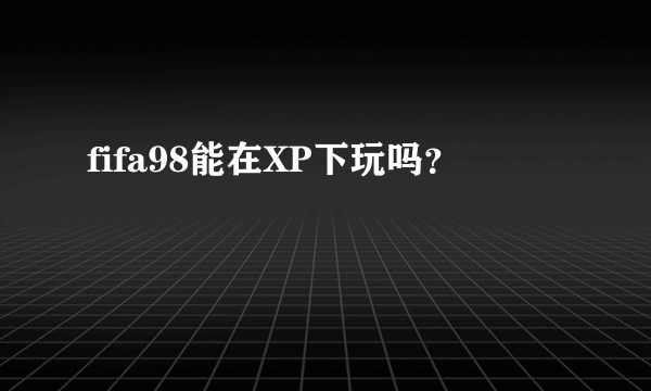 fifa98能在XP下玩吗？