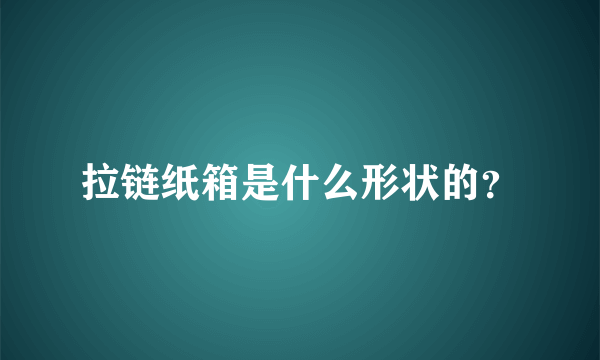 拉链纸箱是什么形状的？