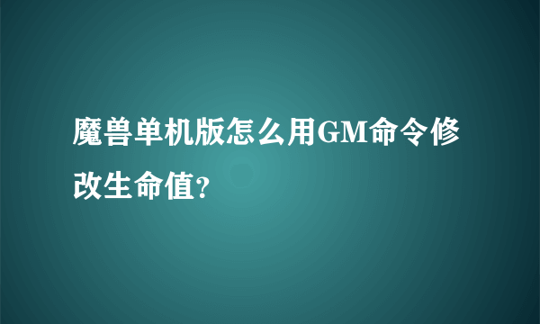 魔兽单机版怎么用GM命令修改生命值？