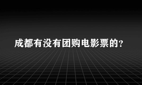 成都有没有团购电影票的？