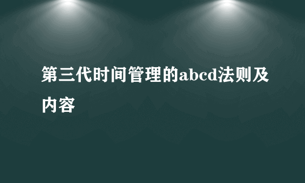 第三代时间管理的abcd法则及内容