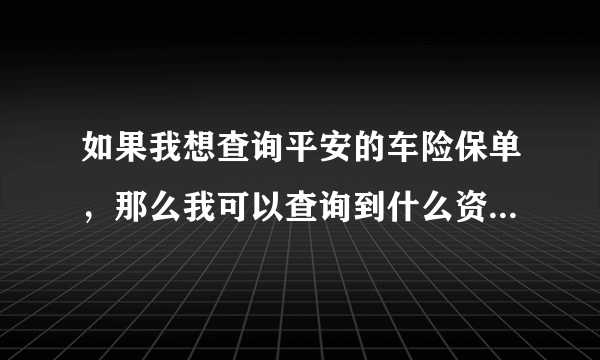 如果我想查询平安的车险保单，那么我可以查询到什么资料呢？够不够详细呢？