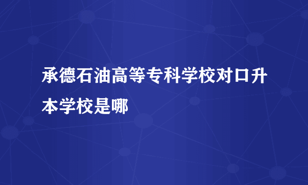 承德石油高等专科学校对口升本学校是哪