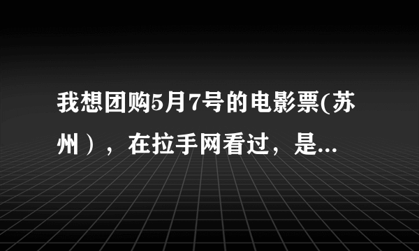 我想团购5月7号的电影票(苏州），在拉手网看过，是只要付费再选择时间选择电影吗?第一次团购，望各位前辈指