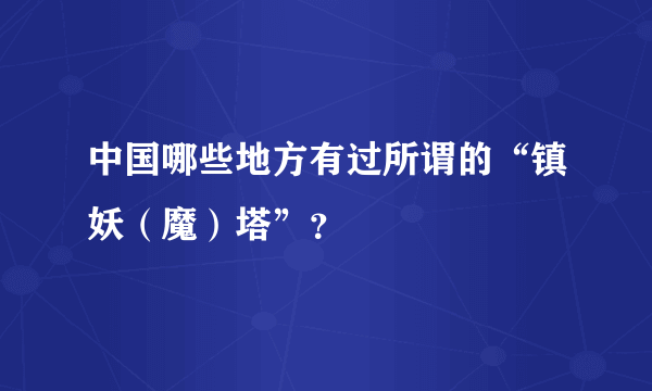 中国哪些地方有过所谓的“镇妖（魔）塔”？