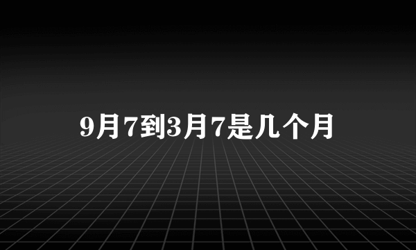 9月7到3月7是几个月