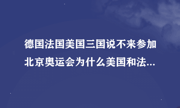 德国法国美国三国说不来参加北京奥运会为什么美国和法国最后来了可是德国没来？