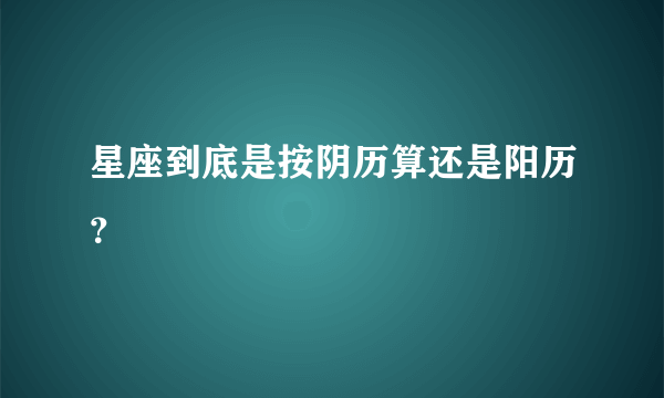 星座到底是按阴历算还是阳历？