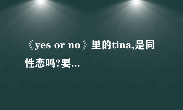 《yes or no》里的tina,是同性恋吗?要真实回答.不要自己猜的哟..