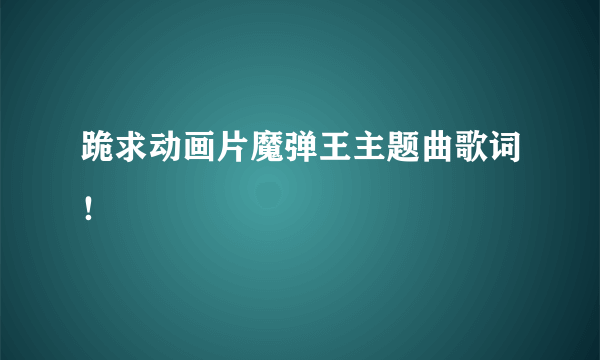 跪求动画片魔弹王主题曲歌词！