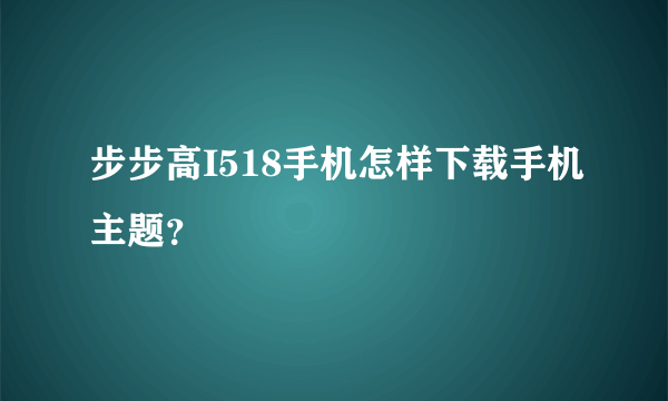 步步高I518手机怎样下载手机主题？