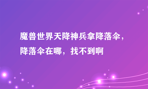 魔兽世界天降神兵拿降落伞，降落伞在哪，找不到啊