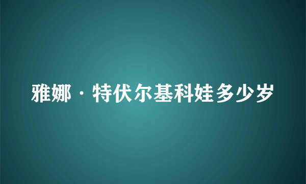 雅娜·特伏尔基科娃多少岁