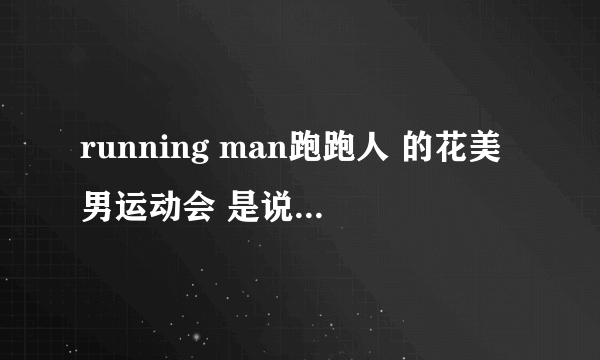 running man跑跑人 的花美男运动会 是说金秀贤出来的是哪一集啊?跪求正确答案 谢绝乱喷