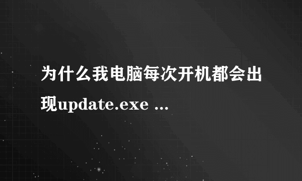 为什么我电脑每次开机都会出现update.exe --应用程序错误 ，怎么解决？