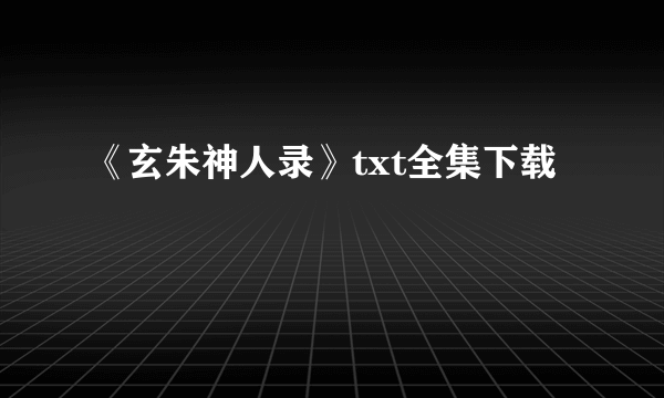 《玄朱神人录》txt全集下载