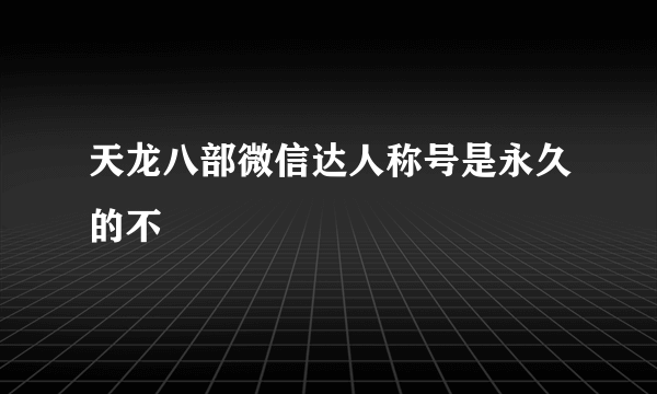 天龙八部微信达人称号是永久的不