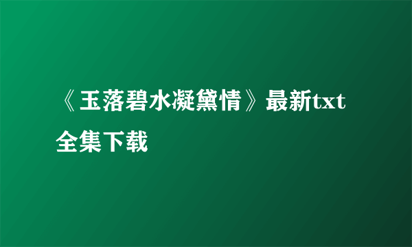 《玉落碧水凝黛情》最新txt全集下载