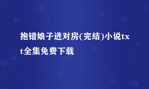 抱错娘子进对房(完结)小说txt全集免费下载