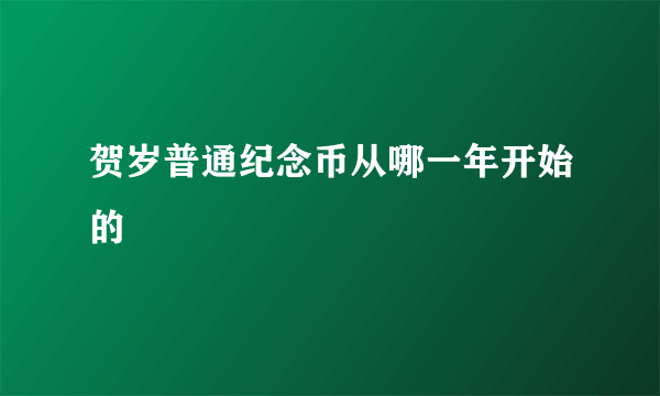 贺岁普通纪念币从哪一年开始的