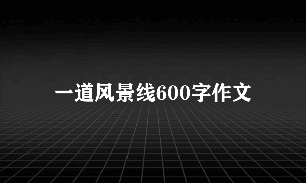 一道风景线600字作文