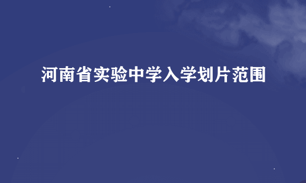 河南省实验中学入学划片范围