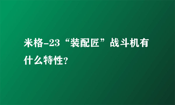 米格-23“装配匠”战斗机有什么特性？