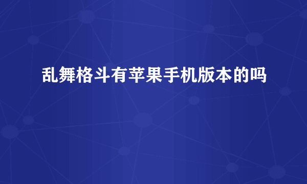 乱舞格斗有苹果手机版本的吗