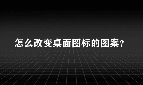 怎么改变桌面图标的图案？