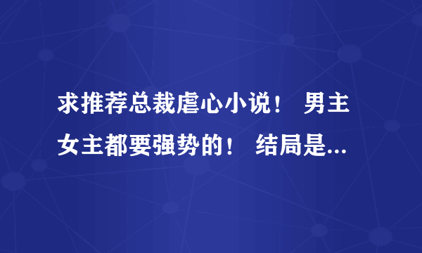 求推荐总裁虐心小说！ 男主女主都要强势的！ 结局是好的！ 求推荐！！