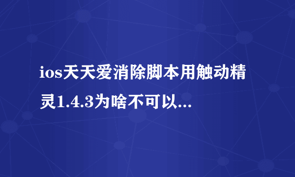 ios天天爱消除脚本用触动精灵1.4.3为啥不可以？每次改了时间进去就说异常，要重启，可还这样1.4.2可以的