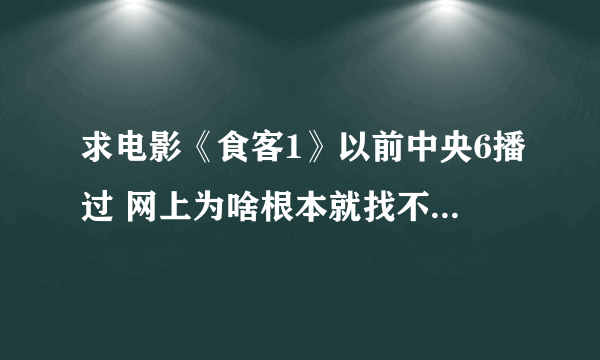 求电影《食客1》以前中央6播过 网上为啥根本就找不到？？？