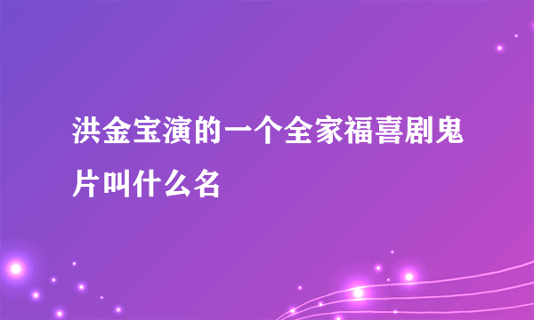 洪金宝演的一个全家福喜剧鬼片叫什么名