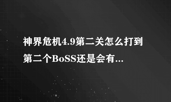 神界危机4.9第二关怎么打到第二个BoSS还是会有怪去打第一关的神王啊。直接