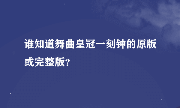 谁知道舞曲皇冠一刻钟的原版或完整版？