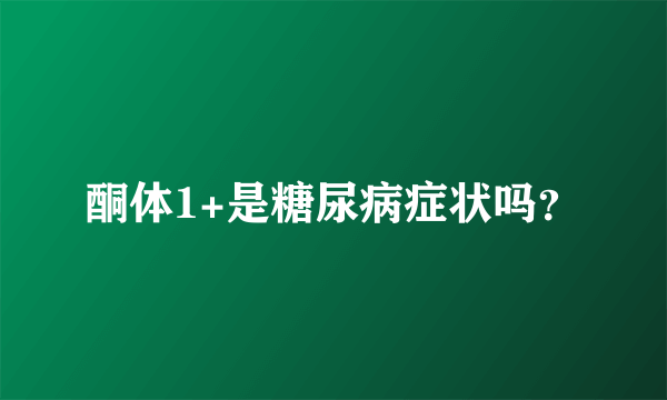 酮体1+是糖尿病症状吗？