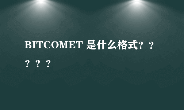 BITCOMET 是什么格式？？？？？