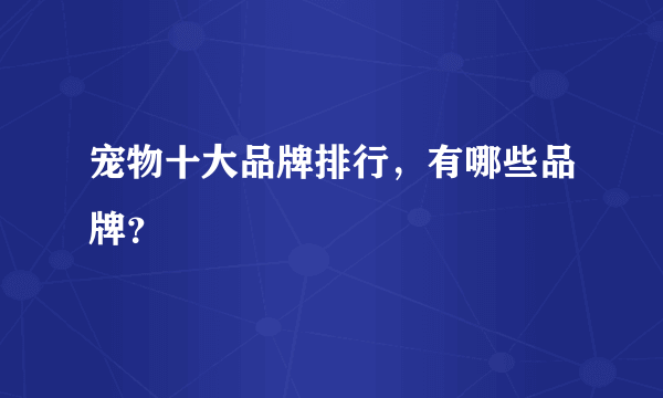 宠物十大品牌排行，有哪些品牌？