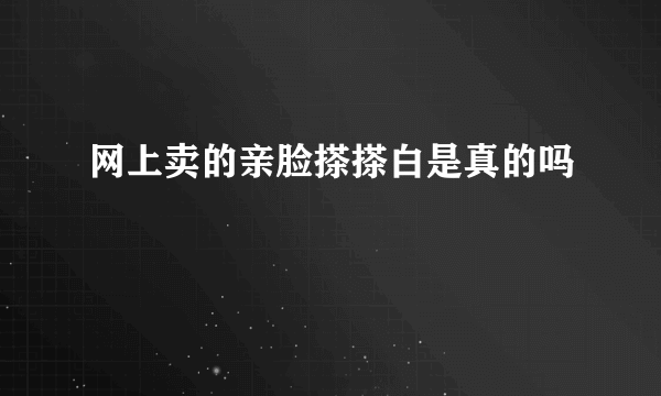 网上卖的亲脸搽搽白是真的吗