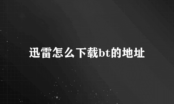 迅雷怎么下载bt的地址