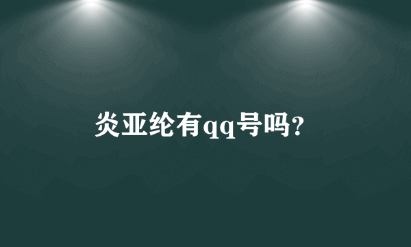 炎亚纶有qq号吗？