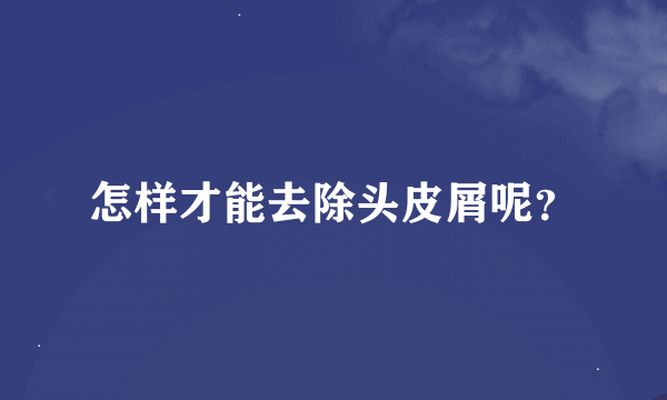 怎样才能去除头皮屑呢？