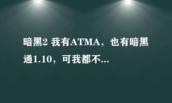 暗黑2 我有ATMA，也有暗黑通1.10，可我都不会用，能教我吗，Q55474355，谢谢，